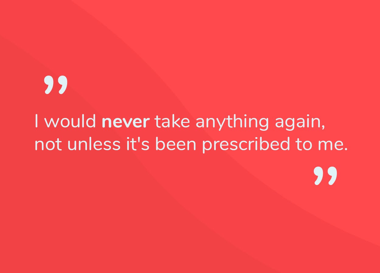Image with text quote from case study saying: 'I would never take anything again, unless it's been prescribed to me'